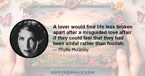 A lover would find life less broken apart after a misguided love affair if they could feel that they had been sinful rather than foolish.