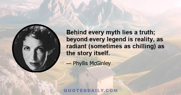 Behind every myth lies a truth; beyond every legend is reality, as radiant (sometimes as chilling) as the story itself.