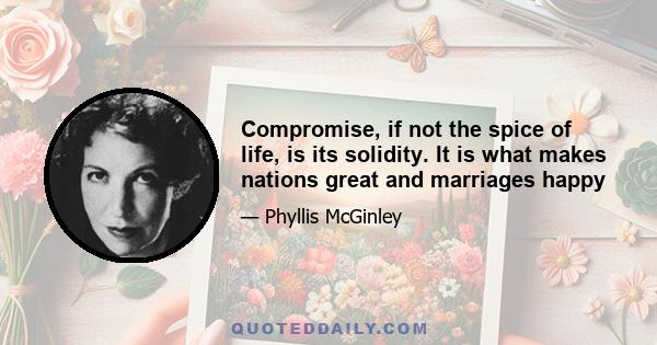 Compromise, if not the spice of life, is its solidity. It is what makes nations great and marriages happy