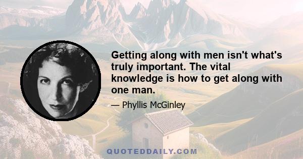 Getting along with men isn't what's truly important. The vital knowledge is how to get along with one man.