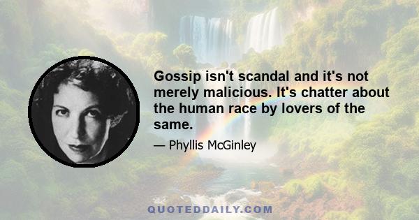 Gossip isn't scandal and it's not merely malicious. It's chatter about the human race by lovers of the same.