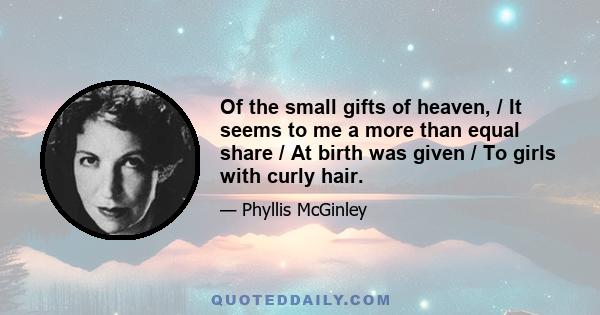 Of the small gifts of heaven, / It seems to me a more than equal share / At birth was given / To girls with curly hair.