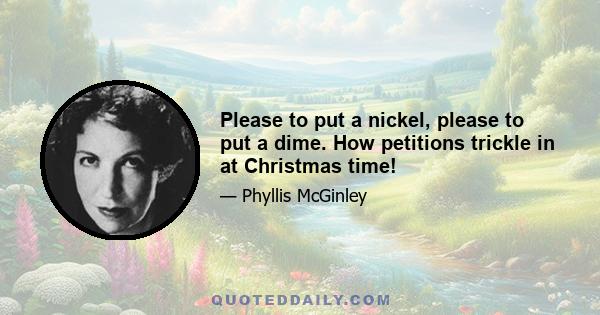 Please to put a nickel, please to put a dime. How petitions trickle in at Christmas time!