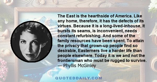 The East is the hearthside of America. Like any home, therefore, it has the defects of its virtues. Because it is a long-lived-inhouse, it bursts its seams, is inconvenient, needs constant refurbishing. And some of the