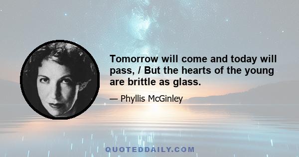 Tomorrow will come and today will pass, / But the hearts of the young are brittle as glass.