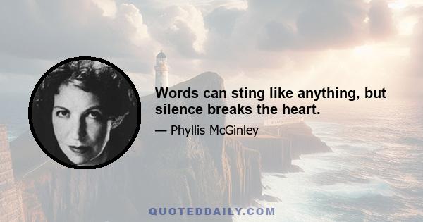 Words can sting like anything, but silence breaks the heart.