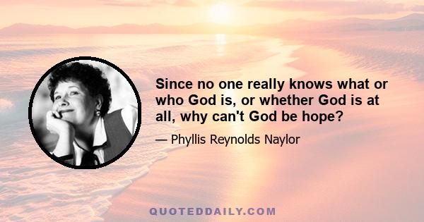 Since no one really knows what or who God is, or whether God is at all, why can't God be hope?