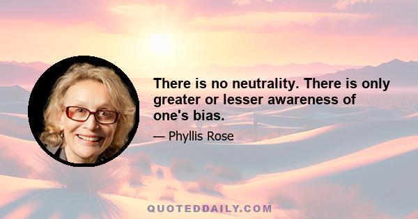 There is no neutrality. There is only greater or lesser awareness of one's bias.