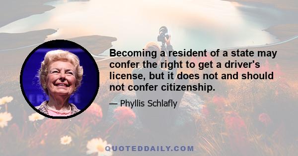 Becoming a resident of a state may confer the right to get a driver's license, but it does not and should not confer citizenship.