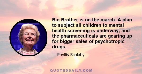 Big Brother is on the march. A plan to subject all children to mental health screening is underway, and the pharmaceuticals are gearing up for bigger sales of psychotropic drugs.