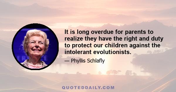 It is long overdue for parents to realize they have the right and duty to protect our children against the intolerant evolutionists.