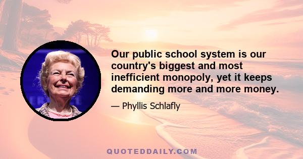 Our public school system is our country's biggest and most inefficient monopoly, yet it keeps demanding more and more money.