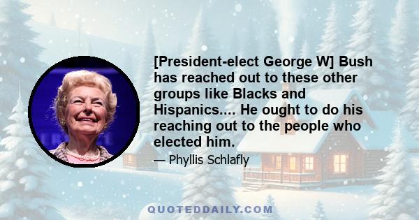 [President-elect George W] Bush has reached out to these other groups like Blacks and Hispanics.... He ought to do his reaching out to the people who elected him.