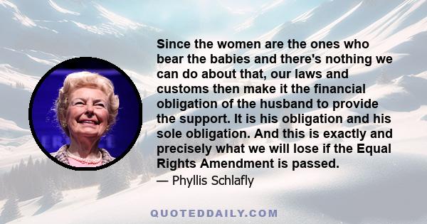 Since the women are the ones who bear the babies and there's nothing we can do about that, our laws and customs then make it the financial obligation of the husband to provide the support. It is his obligation and his