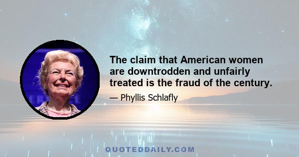 The claim that American women are downtrodden and unfairly treated is the fraud of the century.