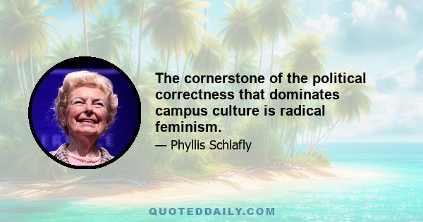 The cornerstone of the political correctness that dominates campus culture is radical feminism.