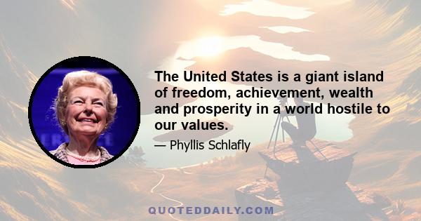 The United States is a giant island of freedom, achievement, wealth and prosperity in a world hostile to our values.