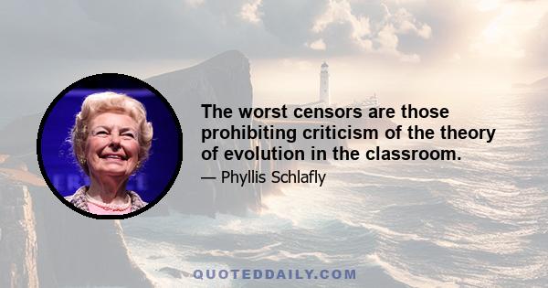 The worst censors are those prohibiting criticism of the theory of evolution in the classroom.