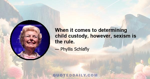 When it comes to determining child custody, however, sexism is the rule.