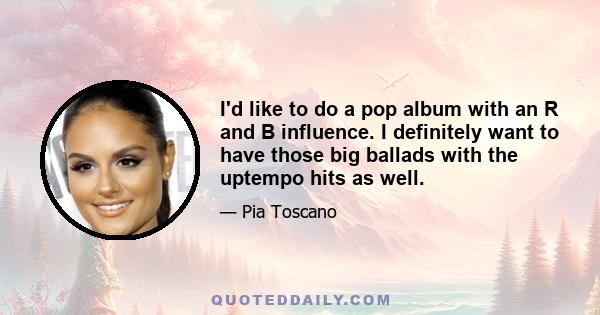 I'd like to do a pop album with an R and B influence. I definitely want to have those big ballads with the uptempo hits as well.