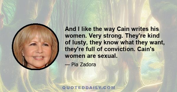 And I like the way Cain writes his women. Very strong. They're kind of lusty, they know what they want, they're full of conviction. Cain's women are sexual.