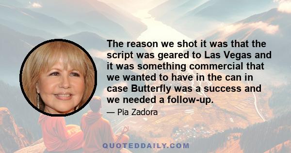 The reason we shot it was that the script was geared to Las Vegas and it was something commercial that we wanted to have in the can in case Butterfly was a success and we needed a follow-up.