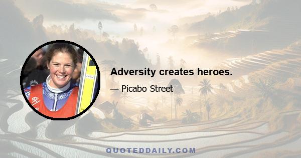 Adversity creates heroes.