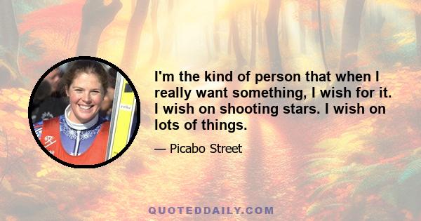 I'm the kind of person that when I really want something, I wish for it. I wish on shooting stars. I wish on lots of things.