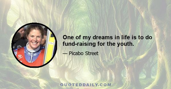 One of my dreams in life is to do fund-raising for the youth.