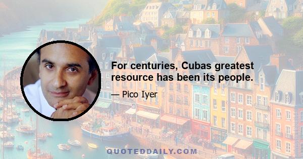 For centuries, Cubas greatest resource has been its people.