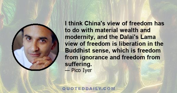 I think China's view of freedom has to do with material wealth and modernity, and the Dalai's Lama view of freedom is liberation in the Buddhist sense, which is freedom from ignorance and freedom from suffering.