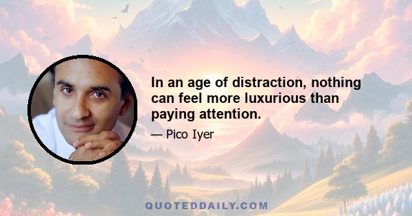 In an age of distraction, nothing can feel more luxurious than paying attention.