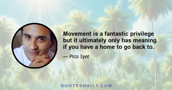 Movement is a fantastic privilege but it ultimately only has meaning if you have a home to go back to.