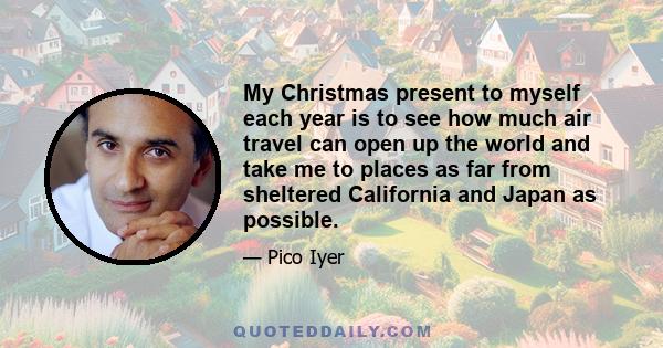 My Christmas present to myself each year is to see how much air travel can open up the world and take me to places as far from sheltered California and Japan as possible.