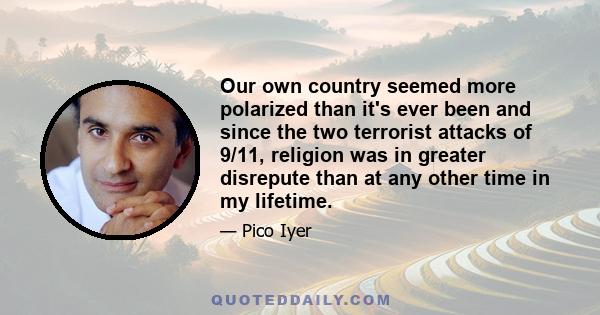 Our own country seemed more polarized than it's ever been and since the two terrorist attacks of 9/11, religion was in greater disrepute than at any other time in my lifetime.