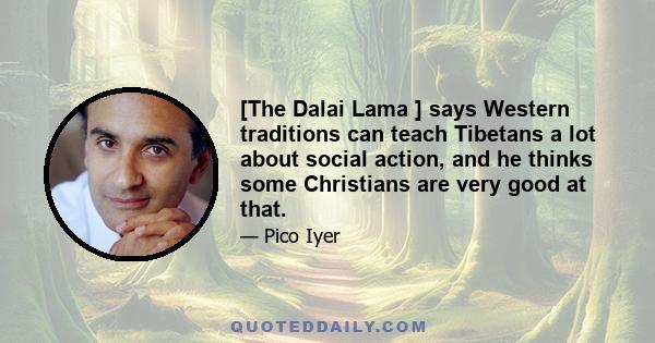 [The Dalai Lama ] says Western traditions can teach Tibetans a lot about social action, and he thinks some Christians are very good at that.