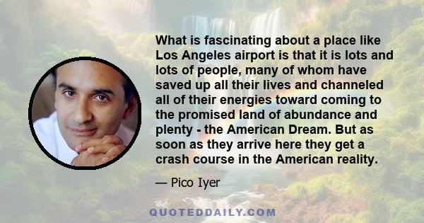 What is fascinating about a place like Los Angeles airport is that it is lots and lots of people, many of whom have saved up all their lives and channeled all of their energies toward coming to the promised land of