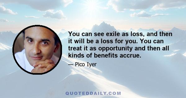 You can see exile as loss, and then it will be a loss for you. You can treat it as opportunity and then all kinds of benefits accrue.