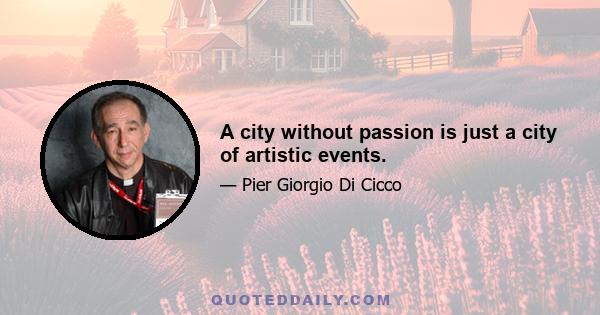 A city without passion is just a city of artistic events.