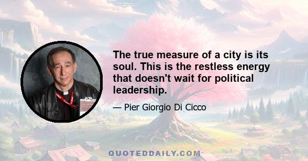 The true measure of a city is its soul. This is the restless energy that doesn't wait for political leadership.