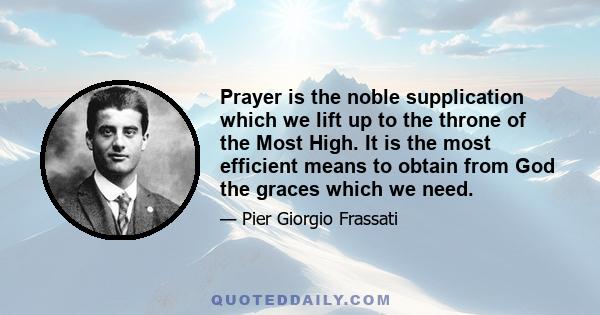 Prayer is the noble supplication which we lift up to the throne of the Most High. It is the most efficient means to obtain from God the graces which we need.