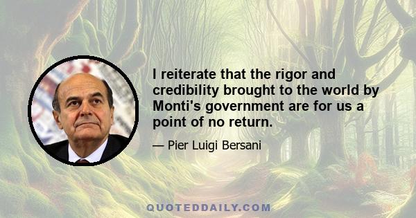 I reiterate that the rigor and credibility brought to the world by Monti's government are for us a point of no return.