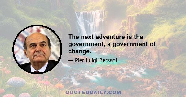 The next adventure is the government, a government of change.