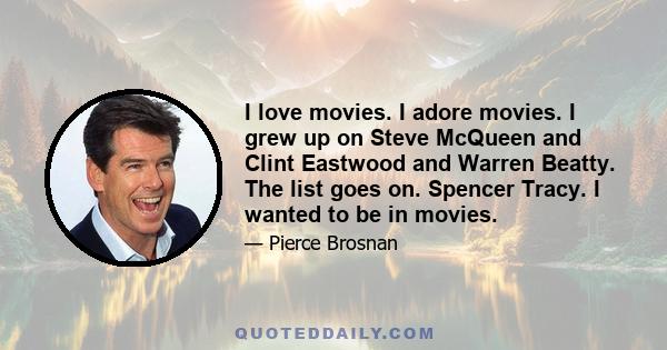 I love movies. I adore movies. I grew up on Steve McQueen and Clint Eastwood and Warren Beatty. The list goes on. Spencer Tracy. I wanted to be in movies.