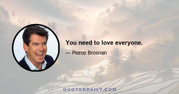 You need to love everyone.