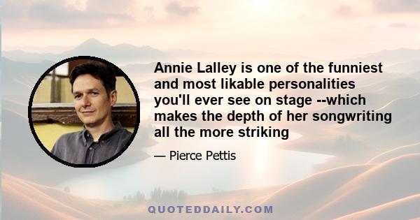 Annie Lalley is one of the funniest and most likable personalities you'll ever see on stage --which makes the depth of her songwriting all the more striking