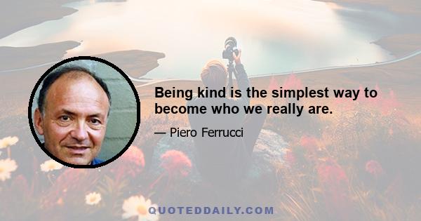 Being kind is the simplest way to become who we really are.