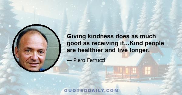 Giving kindness does as much good as receiving it...Kind people are healthier and live longer.