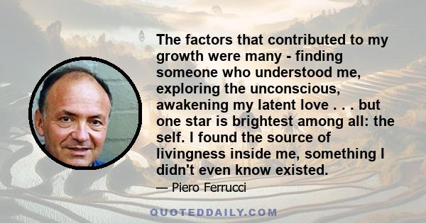 The factors that contributed to my growth were many - finding someone who understood me, exploring the unconscious, awakening my latent love . . . but one star is brightest among all: the self. I found the source of