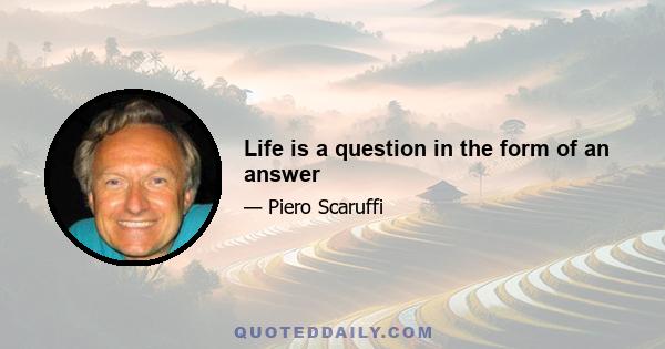 Life is a question in the form of an answer